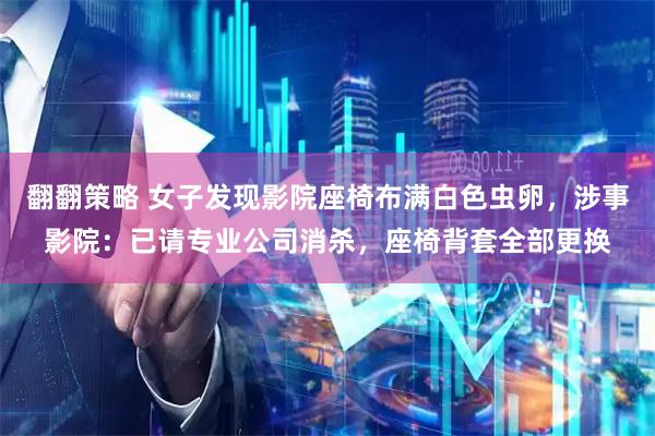 翻翻策略 女子发现影院座椅布满白色虫卵，涉事影院：已请专业公司消杀，座椅背套全部更换