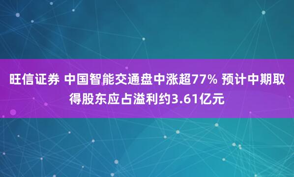 旺信证券 中国智能交通盘中涨超77% 预计中期取得股东应占溢利约3.61亿元