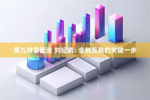 第九财富配资 刘纪鹏: 金融反腐的关键一步