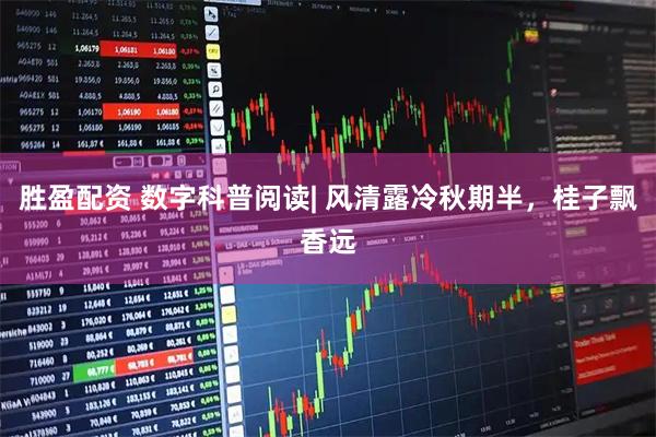 胜盈配资 数字科普阅读| 风清露冷秋期半，桂子飘香远
