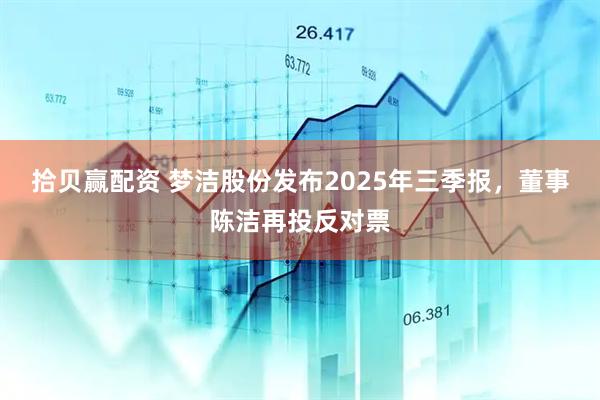 拾贝赢配资 梦洁股份发布2025年三季报，董事陈洁再投反对票
