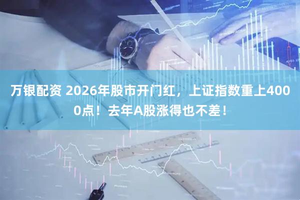 万银配资 2026年股市开门红，上证指数重上4000点！去年A股涨得也不差！