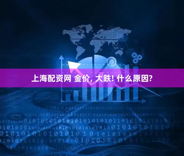 上海配资网 金价, 大跌! 什么原因?